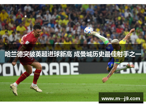 哈兰德突破英超进球新高 成曼城历史最佳射手之一