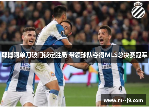 耶博阿单刀破门锁定胜局 带领球队夺得MLS总决赛冠军 耶博阿单刀破门锁定胜局 带领球队夺得MLS总决赛冠军