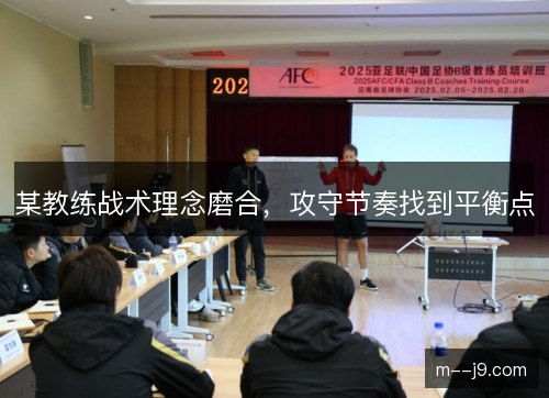 某教练战术理念磨合,攻守节奏找到平衡点 某教练战术理念磨合,攻守节奏找到平衡点
