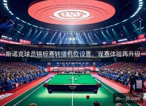 斯诺克球员锦标赛转播机位设置，观赛体验再升级